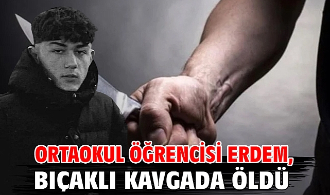 Ortaokul öğrencisi Erdem, bıçaklı kavgada öldü