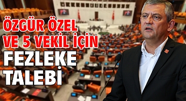 Özgür Özel ve 5 Vekil için fezleke talebi