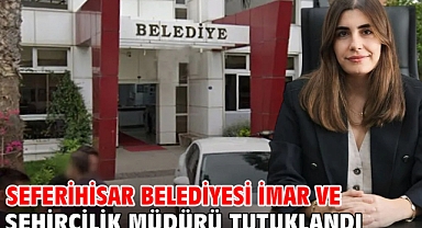  Seferihisar Belediyesi İmar ve Şehircilik Müdürü tutuklandı