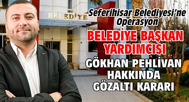 Seferihisar Belediyesi’ne Operasyon Belediye başkan yardımcısı Gökhan Pehlivan hakkında gözaltı kararı