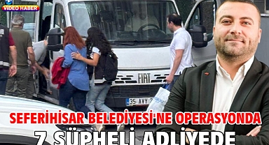Seferihisar Belediyesi'ne operasyonda 7 şüpheli adliyede