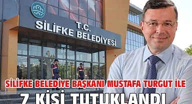 Silifke Belediye Başkanı Mustafa Turgut ile 7 kişi tutuklandı