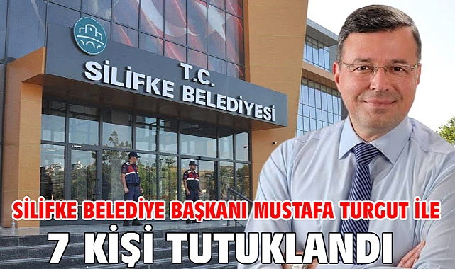 Silifke Belediye Başkanı Mustafa Turgut ile 7 kişi tutuklandı