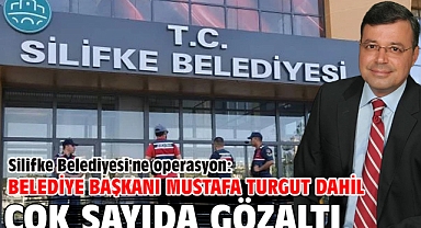 Silifke Belediyesi’ne operasyon Belediye Başkanı Mustafa Turgut dahil çok sayıda gözaltı