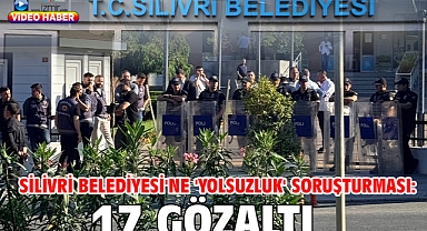 Silivri Belediyesi'ne 'yolsuzluk' soruşturması: 17 gözaltı