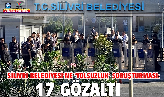 Silivri Belediyesi'ne 'yolsuzluk' soruşturması: 17 gözaltı