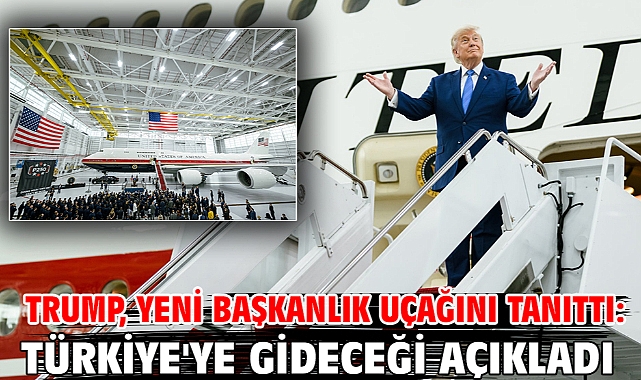 Trump, yeni başkanlık uçağını tanıttı: Türkiye'ye gideceği açıkladı