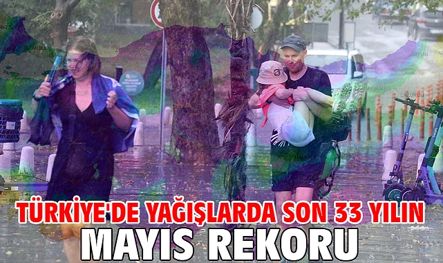 Türkiye'de yağışlarda son 33 yılın mayıs rekoru