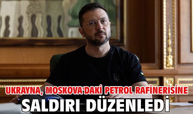Ukrayna, Moskova'daki petrol rafinerisine saldırı düzenledi