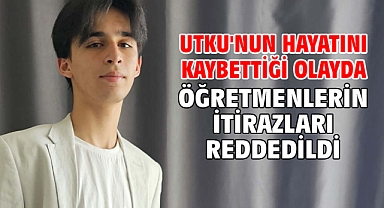 Utku'nun hayatını kaybettiği olayda öğretmenlerin itirazları reddedildi
