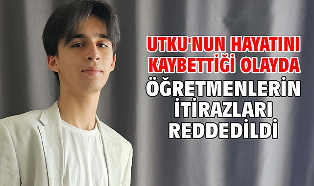 Utku'nun hayatını kaybettiği olayda öğretmenlerin itirazları reddedildi