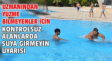 Uzmanından yüzme bilmeyenler için kontrolsüz alanlarda suya girmeyin uyarısı