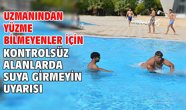 Uzmanından yüzme bilmeyenler için kontrolsüz alanlarda suya girmeyin uyarısı