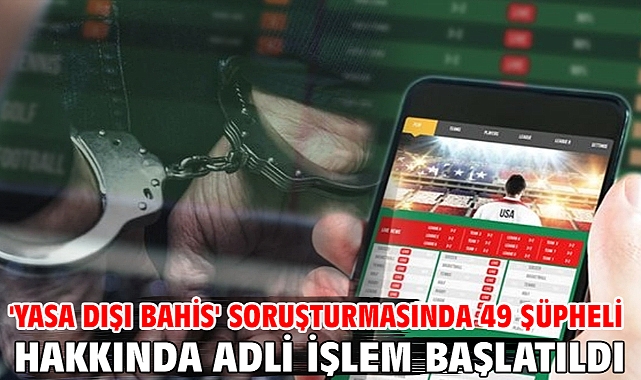 'Yasa dışı bahis' soruşturmasında 49 şüpheli hakkında adli işlem başlatıldı