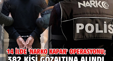 14 ilde 'Narko Kapan' operasyonu; 382 kişi gözaltına alındı