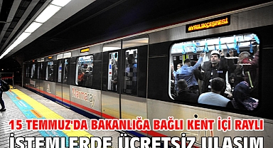 15 Temmuz'da bakanlığa bağlı kent içi raylı sistemlerde ücretsiz ulaşım