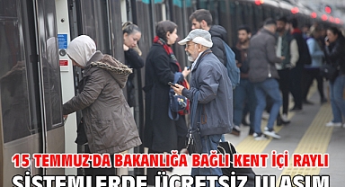15 Temmuz'da bakanlığa bağlı kent içi raylı sistemlerde ücretsiz ulaşım