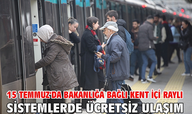 15 Temmuz'da bakanlığa bağlı kent içi raylı sistemlerde ücretsiz ulaşım
