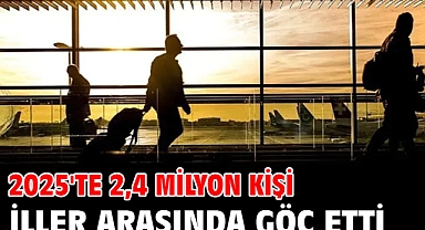 2025'te 2,4 milyon kişi iller arasında göç etti