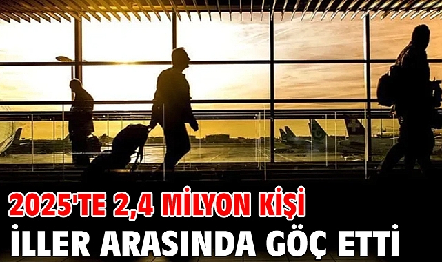 2025'te 2,4 milyon kişi iller arasında göç etti