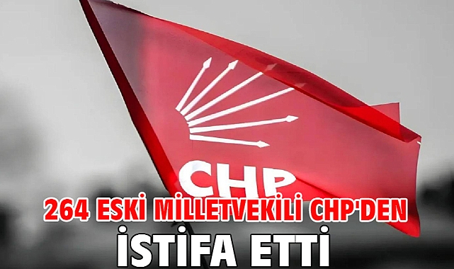 264 Eski Milletvekili CHP'den İstifa Etti