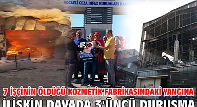 7 işçinin öldüğü kozmetik fabrikasındaki yangına ilişkin davada 3'üncü duruşma
