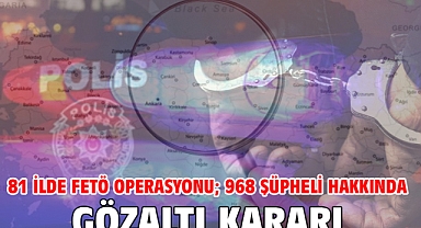 81 ilde FETÖ operasyonu; 968 şüpheli hakkında gözaltı kararı