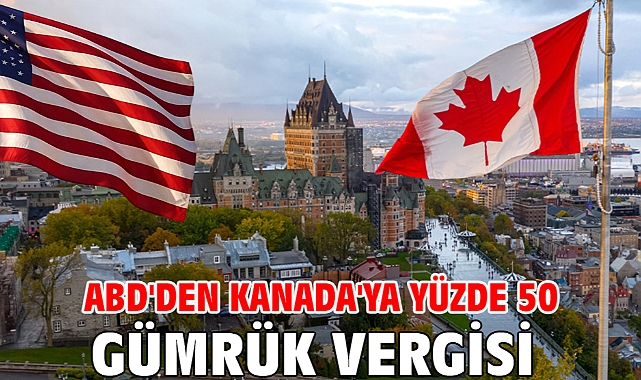 ABD'den Kanada'ya yüzde 50 gümrük vergisi