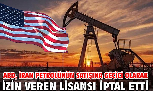 ABD, İran petrolünün satışına geçici olarak izin veren lisansı iptal etti