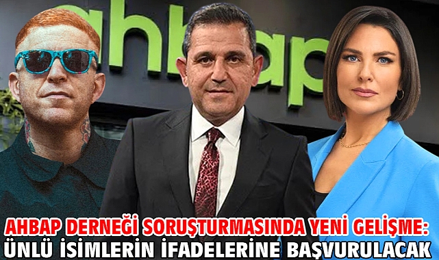 Ahbap Derneği soruşturmasında yeni gelişme: Ünlü isimlerin ifadelerine başvurulacak