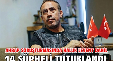Ahbap soruşturmasında Haluk Levent dahil 14 şüpheli tutuklandı