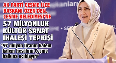 AK Parti Çeşme İlçe Başkanı Özen'den, Çeşme Belediyesi'ne 57 milyonluk kültür sanat ihalesi tepkisi!