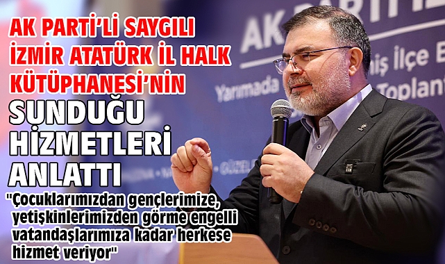 AK Parti’li Saygılı İzmir Atatürk İl Halk Kütüphanesi’nin sunduğu hizmetleri anlattı