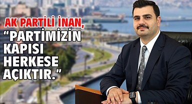 AK Partili İnan, “partimizin kapısı herkese açıktır.”
