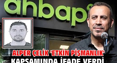 Alper Çelik 'etkin pişmanlık' kapsamında ifade verdi