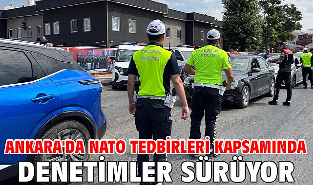 Ankara'da NATO tedbirleri kapsamında denetimler sürüyor