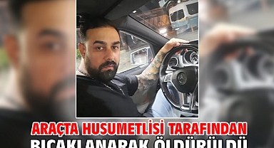 Araçta husumetlisi tarafından bıçaklanarak öldürüldü