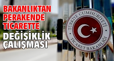 Bakanlıktan perakende ticarette değişiklik çalışması