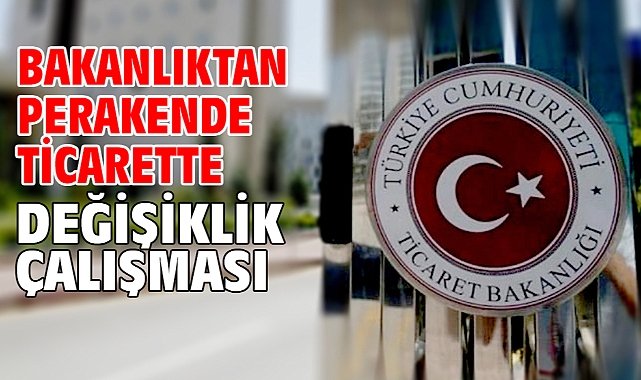 Bakanlıktan perakende ticarette değişiklik çalışması