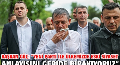 Başkan Güç: “Yeni Parti İle Ülkemizde Eski Siyaset Anlayışını Geride Bırakıyoruz”
