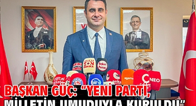 Başkan Güç: “Yeni Parti, Milletin Umuduyla Kuruldu”