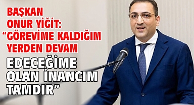 Başkan Onur Yiğit: “Görevime kaldığım yerden devam edeceğime olan inancım tamdır”