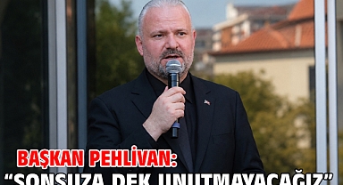 Başkan Pehlivan: “Sonsuza dek unutmayacağız”