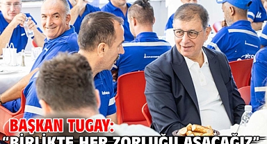 Başkan Tugay: “Birlikte her zorluğu aşacağız”