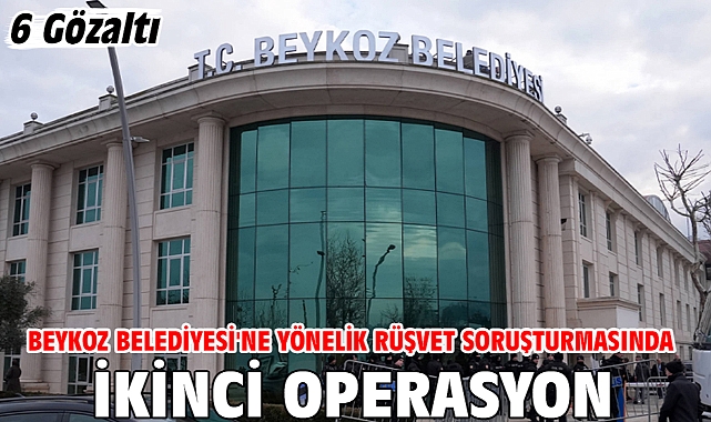 Beykoz Belediyesi'ne yönelik rüşvet soruşturmasında ikinci operasyon