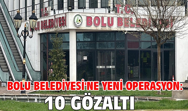 Bolu Belediyesi'ne yeni operasyon: 10 gözaltı