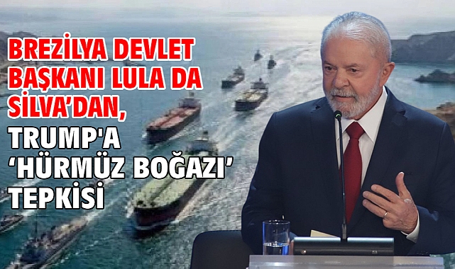 Brezilya Devlet Başkanı Lula da Silva’dan, Trump'a ‘Hürmüz Boğazı’ tepkisi