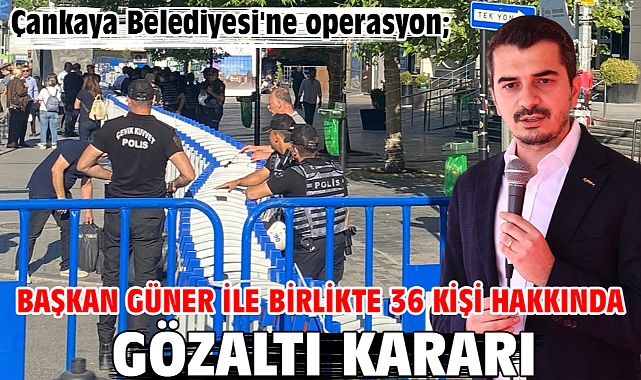 Çankaya Belediyesi'ne operasyon; Başkan Güner ile birlikte 36 kişi hakkında gözaltı kararı