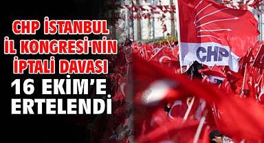 CHP İstanbul İl Kongresi'nin iptali davası 16 Ekim'e ertelendi