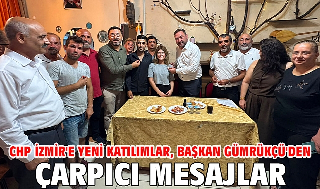 CHP İzmir'e Yeni Katılımlar, Başkan Gümrükçü'den Çarpıcı Mesajlar